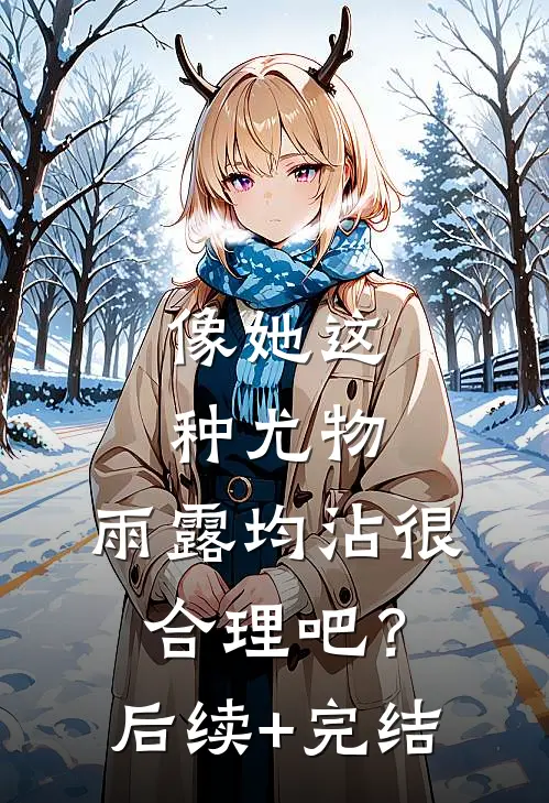 像她这种尤物，雨露均沾很合理吧？后续+完结