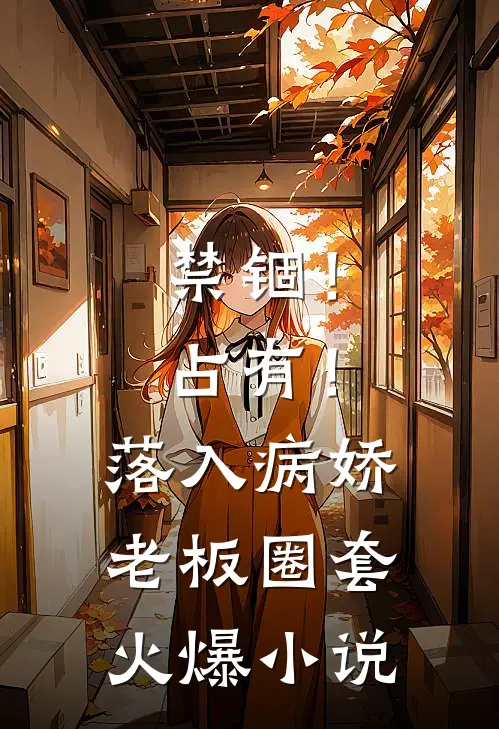 禁锢！占有！落入病娇老板圈套火爆小说