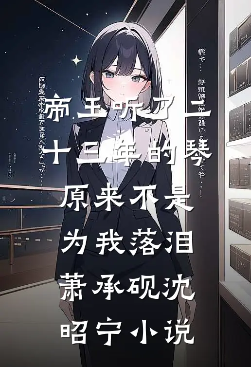 帝王听了二十三年的琴，原来不是为我落泪萧承砚沈昭宁小说