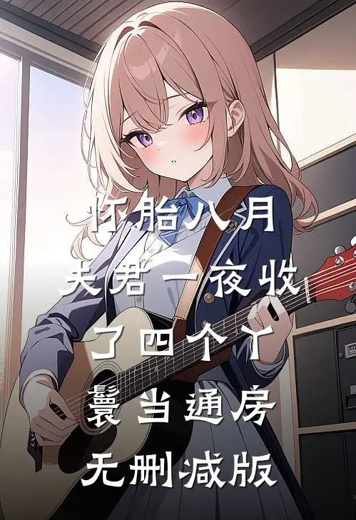 怀胎八月，夫君一夜收了四个丫鬟当通房无删减版