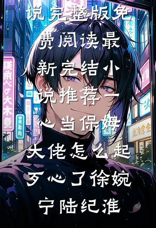 一心当保姆，大佬怎么起歹心了(徐婉宁陆纪淮)小说完整版免费阅读_最新完结小说推荐一心当保姆，大佬怎么起歹心了(徐婉宁陆纪淮)