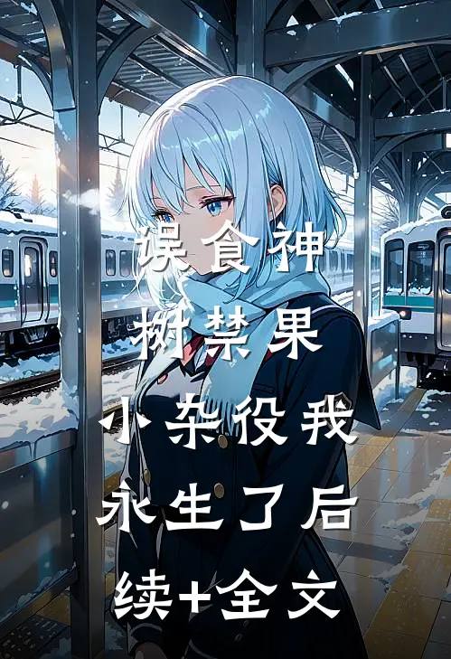 误食神树禁果，小杂役我永生了后续+全文