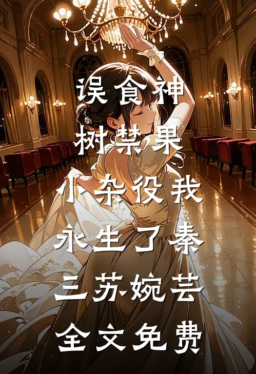 误食神树禁果，小杂役我永生了秦三苏婉芸全文免费