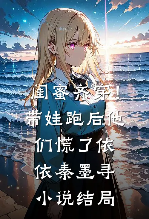 闺蜜齐穿！带娃跑后他们慌了依依秦墨寻小说结局