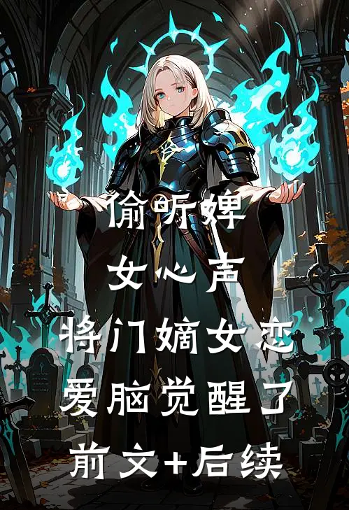 偷听婢女心声，将门嫡女恋爱脑觉醒了前文+后续