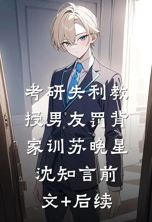 考研失利教授男友罚背家训苏晚星沈知言前文+后续