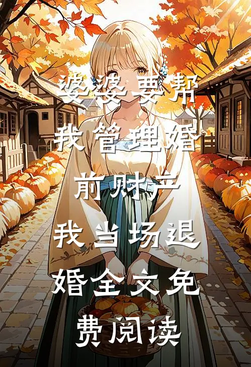 婆婆要帮我管理婚前财产，我当场退婚全文免费阅读