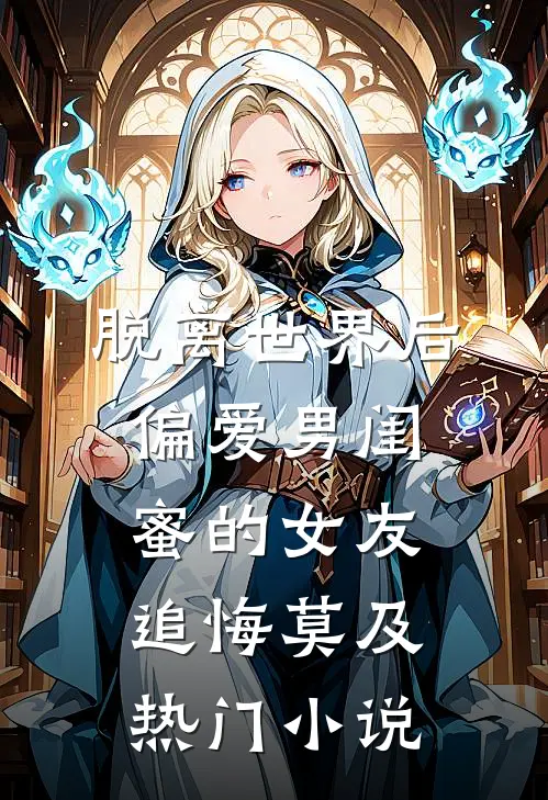 脱离世界后，偏爱男闺蜜的女友追悔莫及热门小说