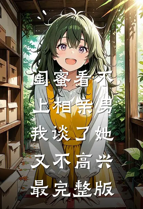 闺蜜看不上相亲男，我谈了她又不高兴最完整版