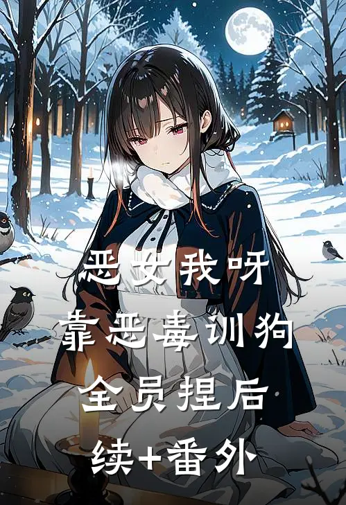 恶女我呀，靠恶毒训狗全员捏后续+番外