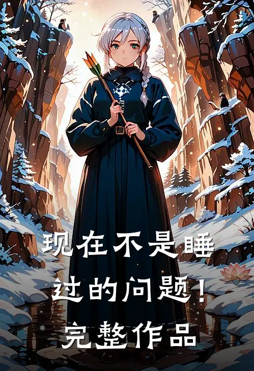 现在不是睡过的问题！完整作品