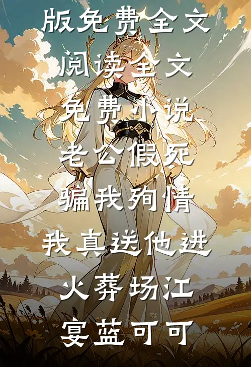 老公假死骗我殉情，我真送他进火葬场(江宴蓝可可)完整版免费全文阅读_全文免费小说老公假死骗我殉情，我真送他进火葬场江宴蓝可可