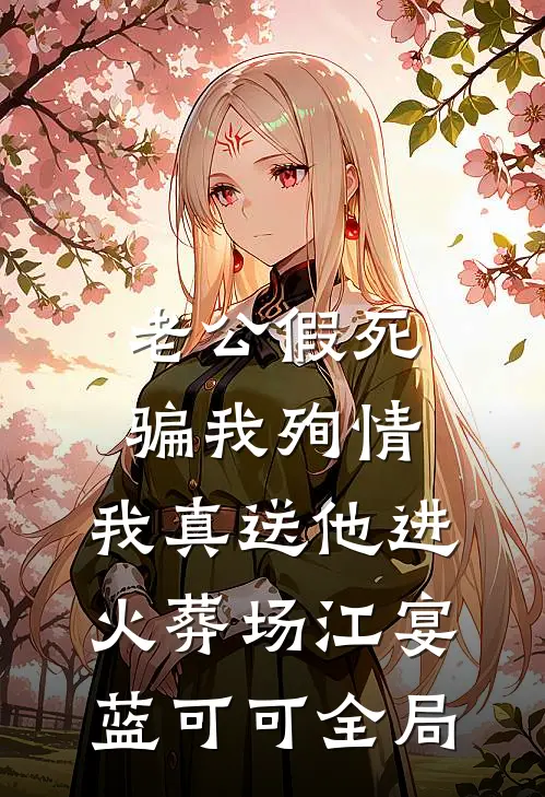 老公假死骗我殉情，我真送他进火葬场江宴蓝可可全局