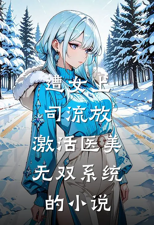 遭女上司流放，激活医美无双系统的小说