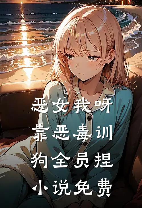 恶女我呀，靠恶毒训狗全员捏小说免费