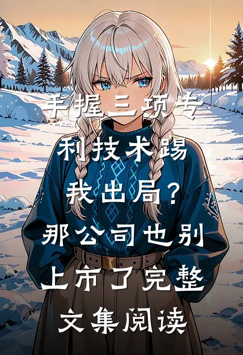 手握三项专利技术踢我出局？那公司也别上市了完整文集阅读