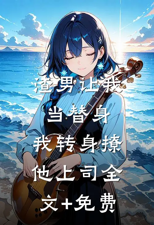 渣男让我当替身，我转身撩他上司全文+免费