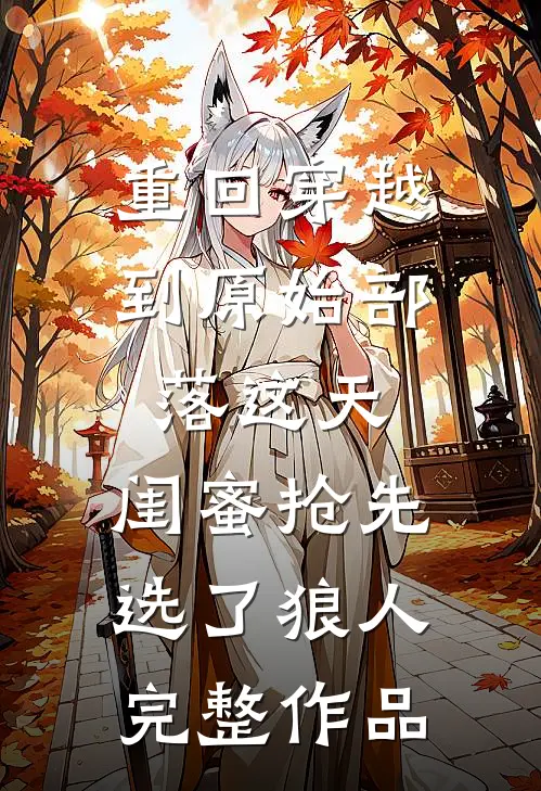 重回穿越到原始部落这天，闺蜜抢先选了狼人完整作品