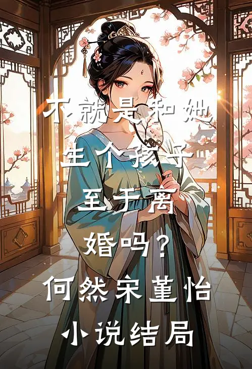 不就是和她生个孩子，至于离婚吗？何然宋堇怡小说结局