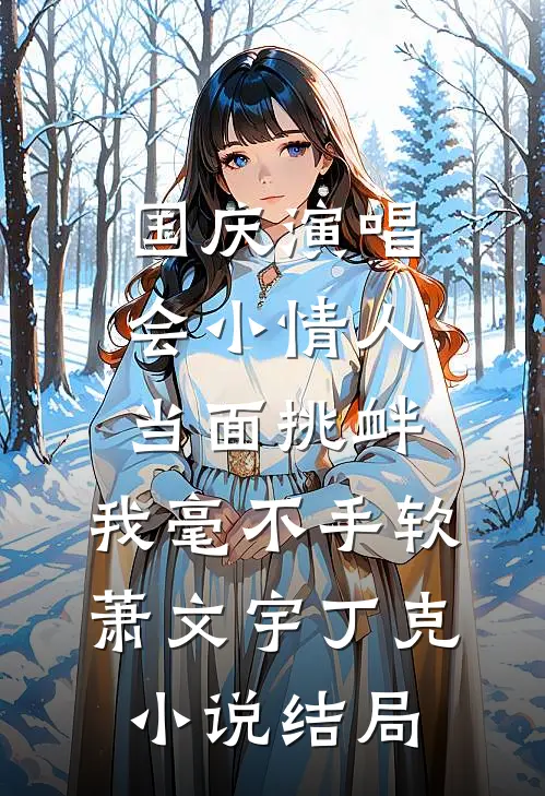 国庆演唱会小情人当面挑衅，我毫不手软萧文宇丁克小说结局