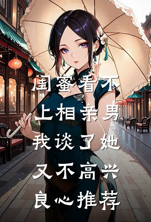 闺蜜看不上相亲男，我谈了她又不高兴良心推荐