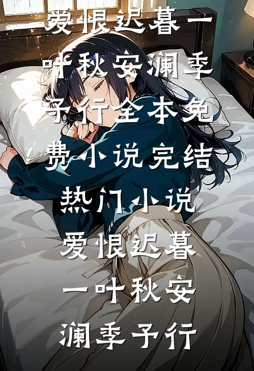 爱恨迟暮一叶秋(安澜季予行)全本免费小说_完结热门小说爱恨迟暮一叶秋(安澜季予行)