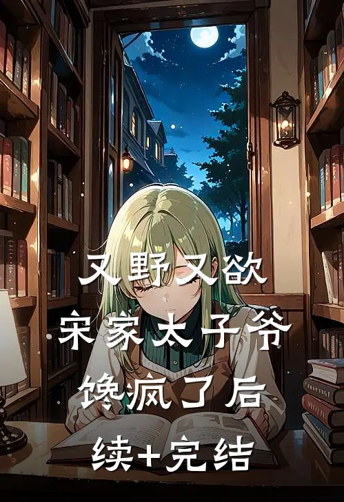 又野又欲，宋家太子爷馋疯了后续+完结