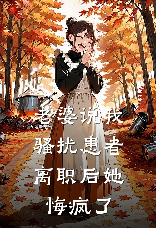 老婆说我骚扰患者，离职后她悔疯了