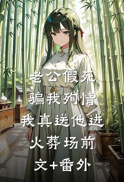 老公假死骗我殉情，我真送他进火葬场前文+番外