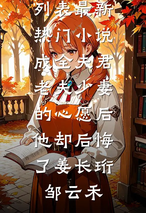 成全夫君老夫少妻的心愿后，他却后悔了(姜长珩邹云禾)最新章节列表_最新热门小说成全夫君老夫少妻的心愿后，他却后悔了姜长珩邹云禾