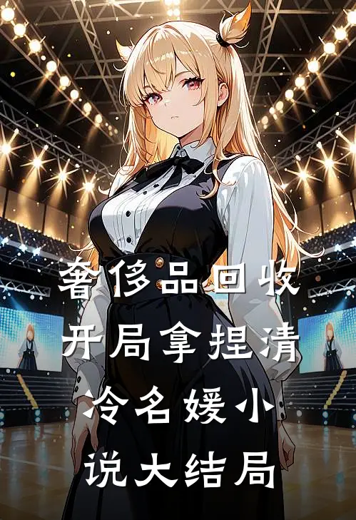 奢侈品回收，开局拿捏清冷名媛小说大结局