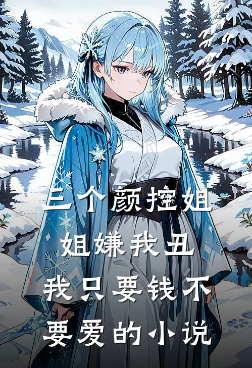 三个颜控姐姐嫌我丑，我只要钱不要爱的小说