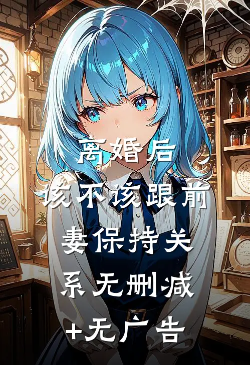 离婚后，该不该跟前妻保持关系无删减+无广告