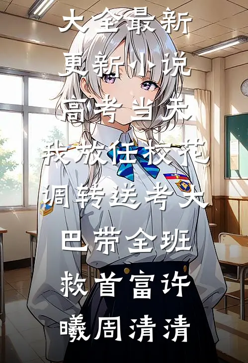 高考当天，我放任校花调转送考大巴带全班救首富许曦周清清免费小说大全_最新更新小说高考当天，我放任校花调转送考大巴带全班救首富(许曦周清清)