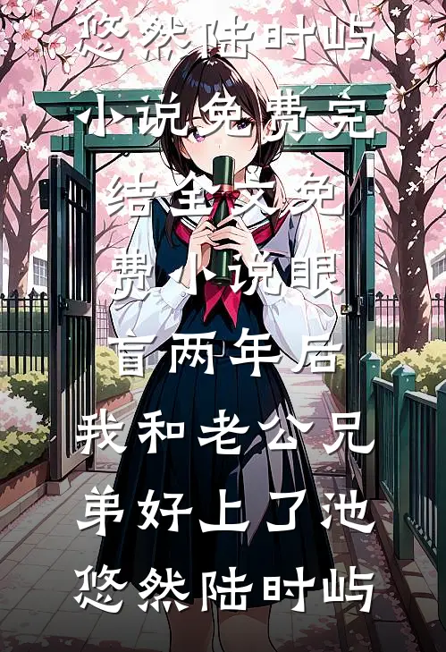 眼盲两年后，我和老公兄弟好上了(池悠然陆时屿)小说免费完结_全文免费小说眼盲两年后，我和老公兄弟好上了(池悠然陆时屿)