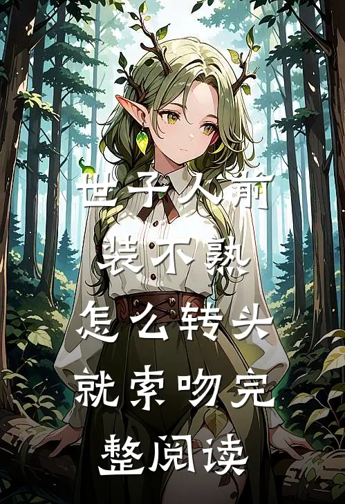 世子人前装不熟，怎么转头就索吻完整阅读