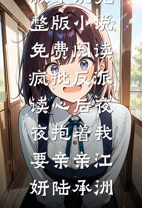 疯批反派读心后夜夜抱着我要亲亲(江妍陆承洲)免费完结版小说_完整版小说免费阅读疯批反派读心后夜夜抱着我要亲亲江妍陆承洲
