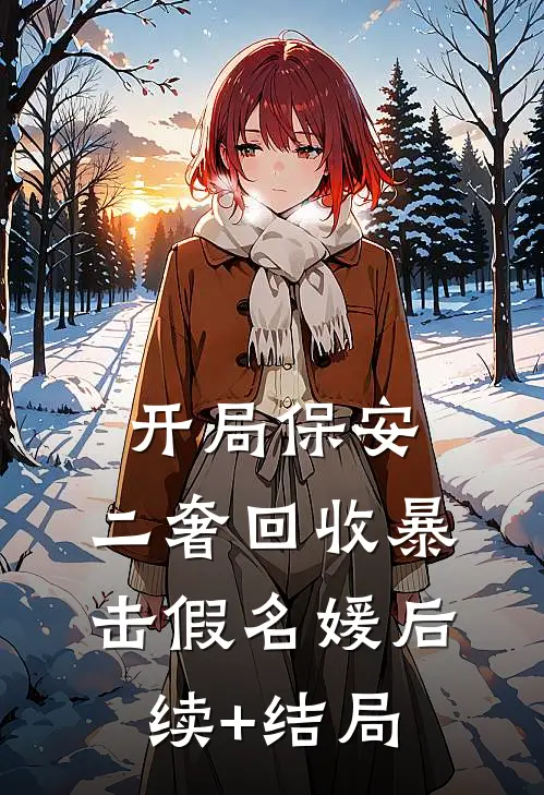 开局保安，二奢回收暴击假名媛后续+结局