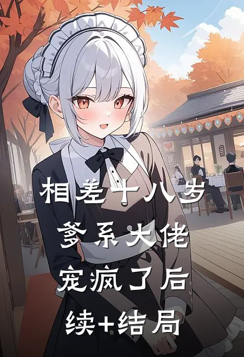 相差十八岁，爹系大佬宠疯了后续+结局