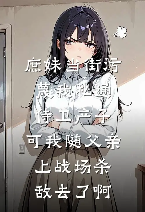 庶妹当街污蔑我私通侍卫产子，可我随父亲上战场杀敌去了啊