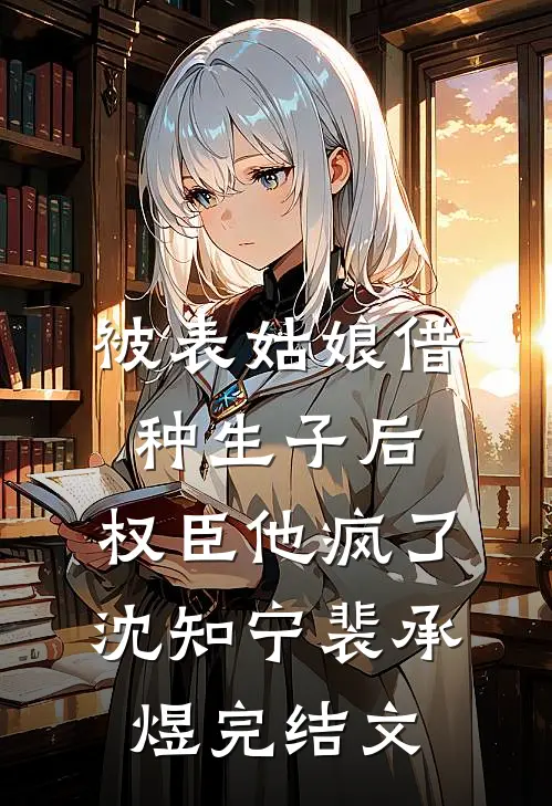 被表姑娘借种生子后，权臣他疯了沈知宁裴承煜完结文