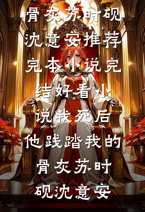 我死后，他践踏我的骨灰苏时砚沈意安推荐完本小说_完结好看小说我死后，他践踏我的骨灰苏时砚沈意安