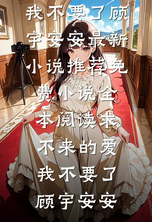 求不来的爱，我不要了顾宇安安最新小说推荐_免费小说全本阅读求不来的爱，我不要了顾宇安安