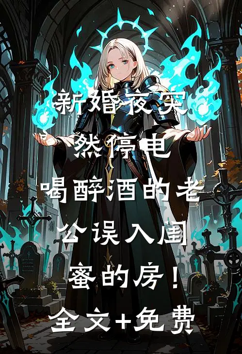 新婚夜突然停电，喝醉酒的老公误入闺蜜的房！全文+免费