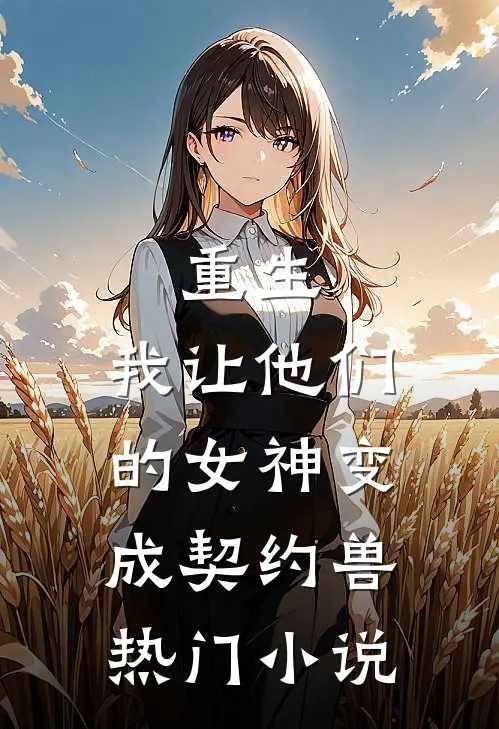 重生，我让他们的女神变成契约兽热门小说
