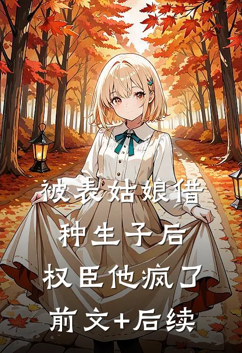 被表姑娘借种生子后，权臣他疯了前文+后续