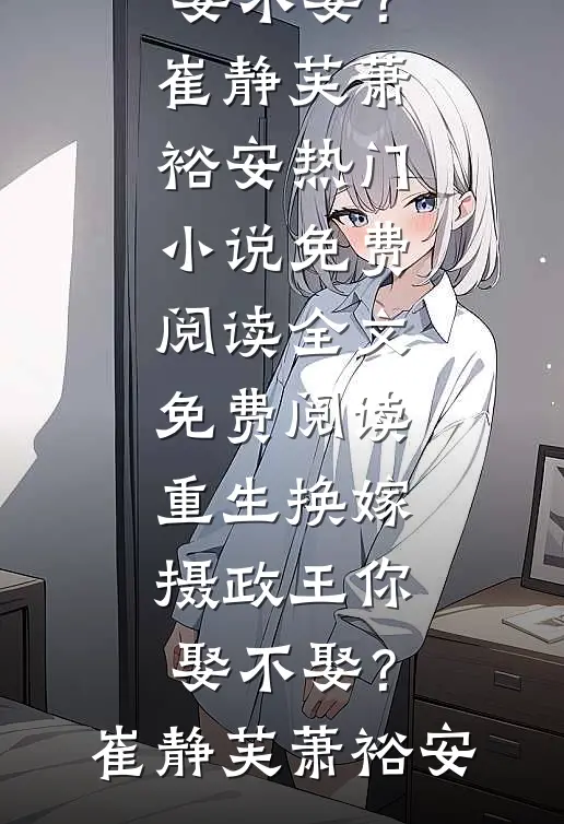 重生换嫁：摄政王你娶不娶？(崔静芙萧裕安)热门小说免费阅读_全文免费阅读重生换嫁：摄政王你娶不娶？(崔静芙萧裕安)
