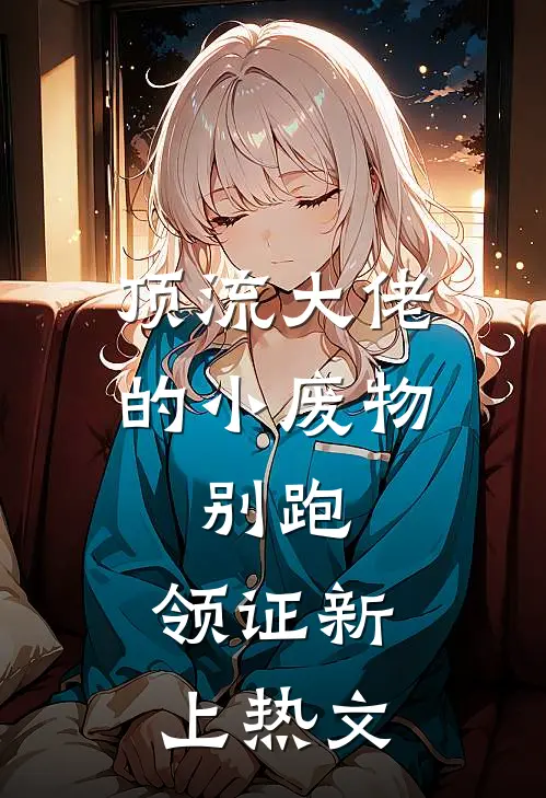顶流大佬的小废物：别跑，领证新上热文