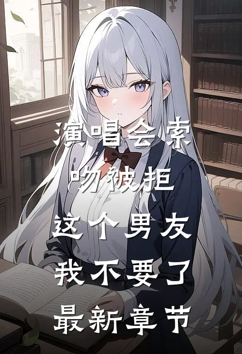 演唱会索吻被拒，这个男友我不要了最新章节