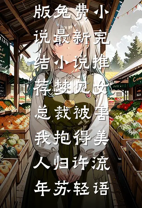 梦见女总裁被害，我抱得美人归(许流年苏轻语)完结版免费小说_最新完结小说推荐梦见女总裁被害，我抱得美人归(许流年苏轻语)